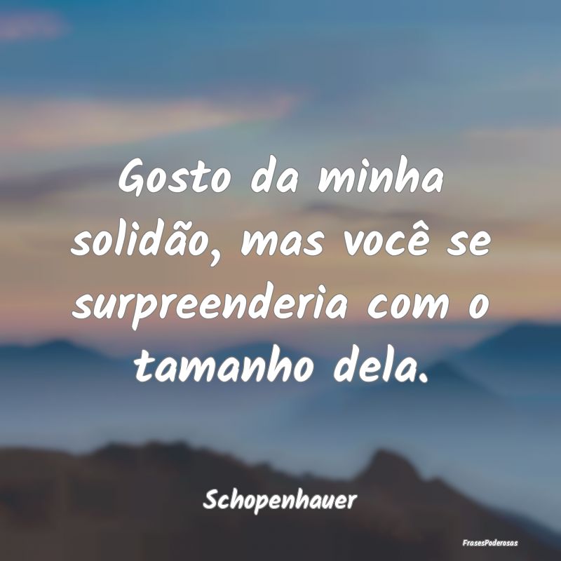 Gosto da minha solidão, mas você se surpreenderi...