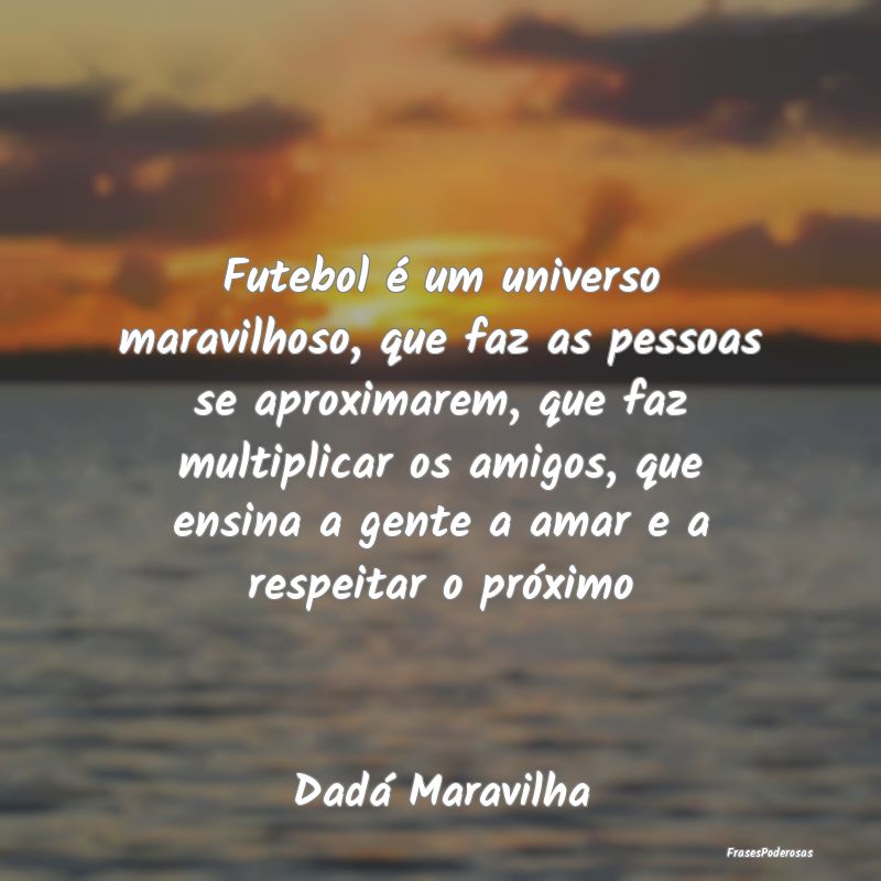 Futebol é um universo maravilhoso, que faz as pes... Futebol é um universo maravilhoso, que faz as pes...