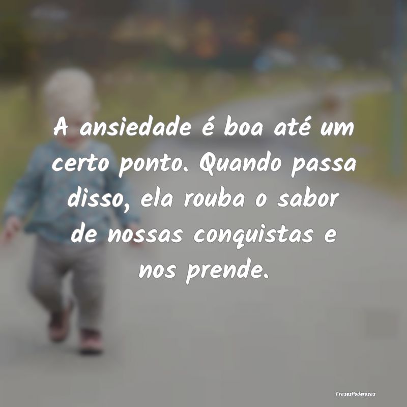 A ansiedade é boa até um certo ponto. Quando pas... A ansiedade é boa até um certo ponto. Quando pas...
