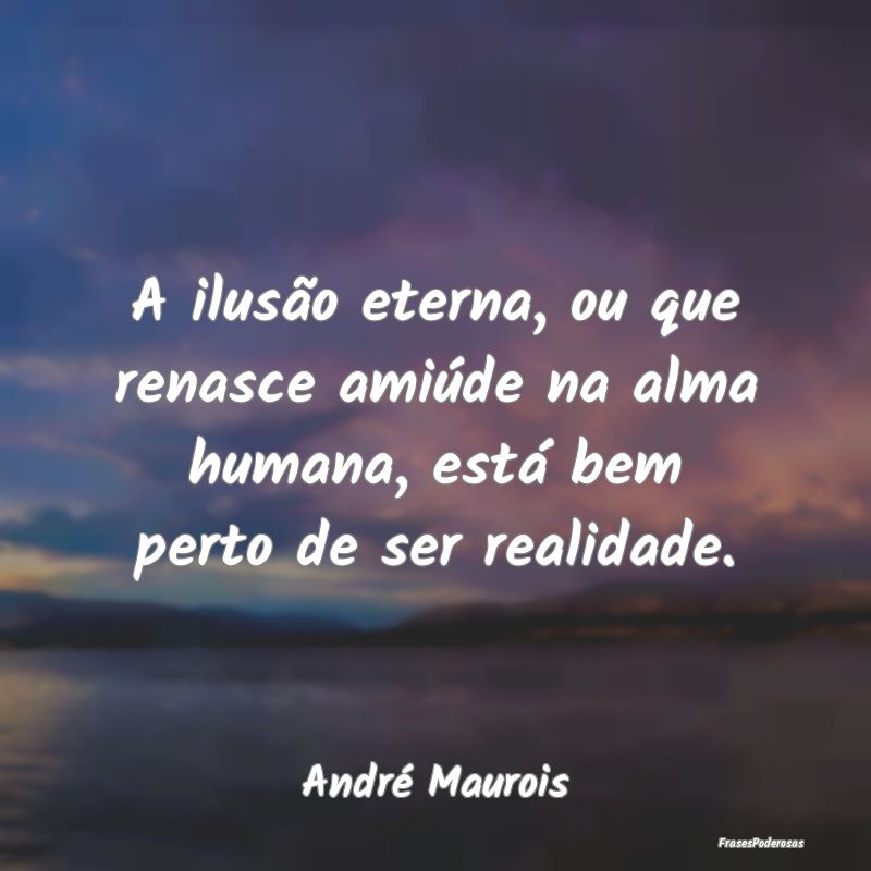 A ilusão eterna, ou que renasce amiúde na alma h...