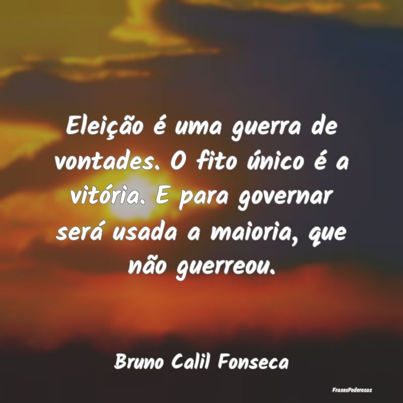 Eleição é uma guerra de vontades. O fito único... Eleição é uma guerra de vontades. O fito único...