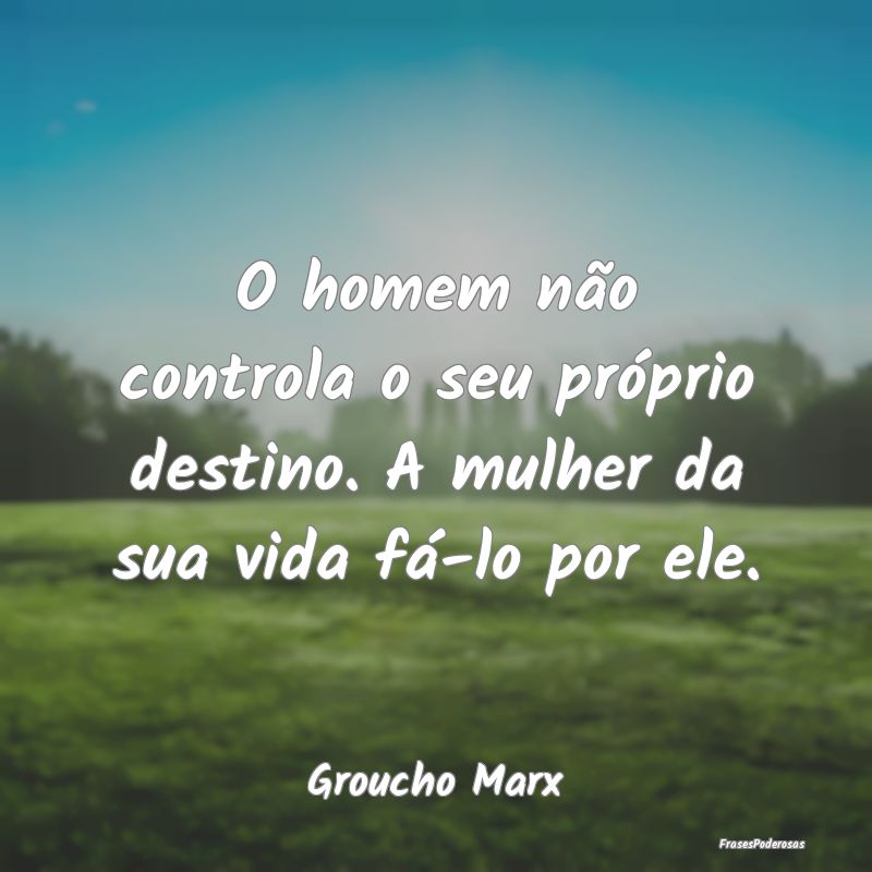 O homem não controla o seu próprio destino. A mu...
