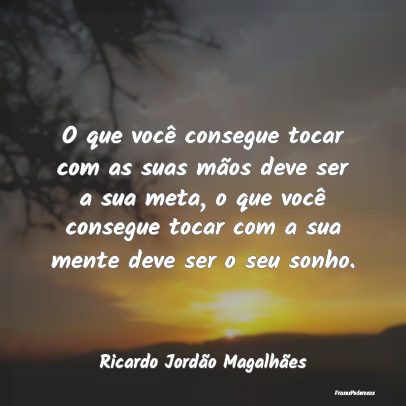 O que você consegue tocar com as suas mãos deve ... O que você consegue tocar com as suas mãos deve ...