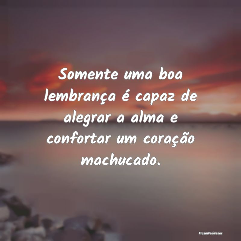 Somente uma boa lembrança é capaz de alegrar a a...