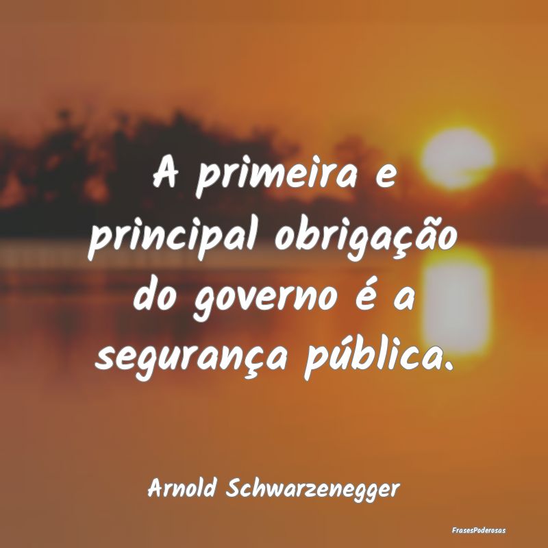 A primeira e principal obrigação do governo é a...