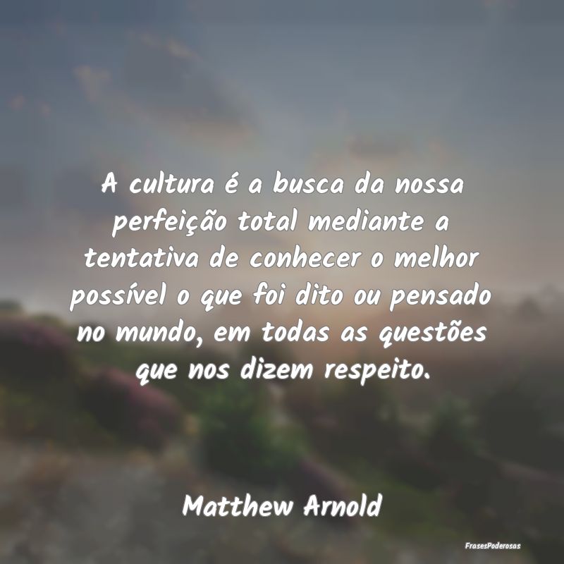 A cultura é a busca da nossa perfeição total me... A cultura é a busca da nossa perfeição total me...