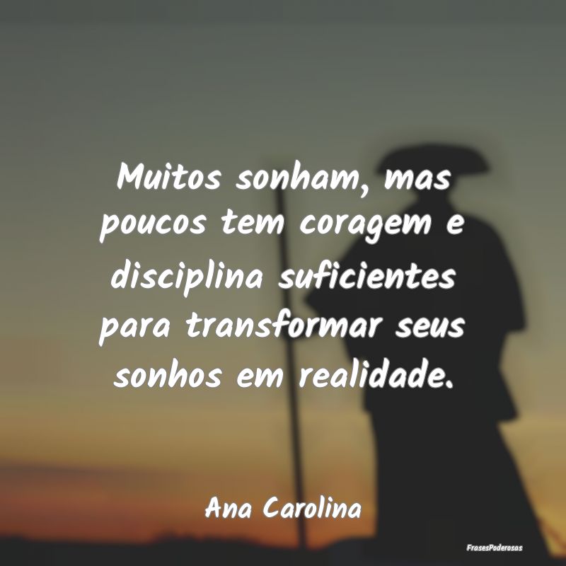 Muitos sonham, mas poucos tem coragem e disciplina... Muitos sonham, mas poucos tem coragem e disciplina...