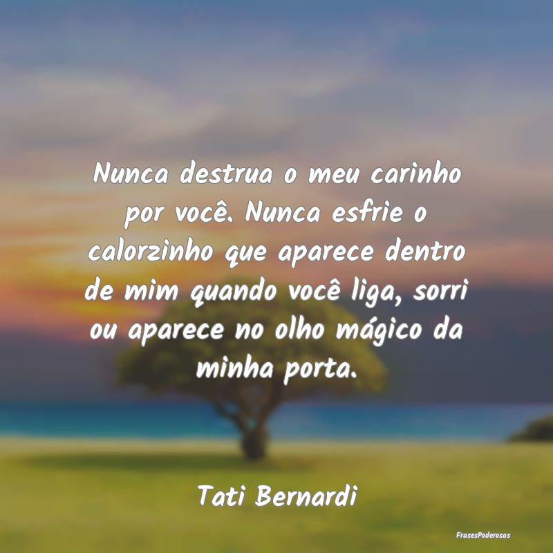 Nunca destrua o meu carinho por você. Nunca esfri... Nunca destrua o meu carinho por você. Nunca esfri...