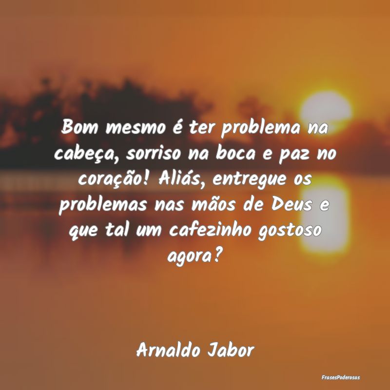 Bom mesmo é ter problema na cabeça, sorriso na b... Bom mesmo é ter problema na cabeça, sorriso na b...