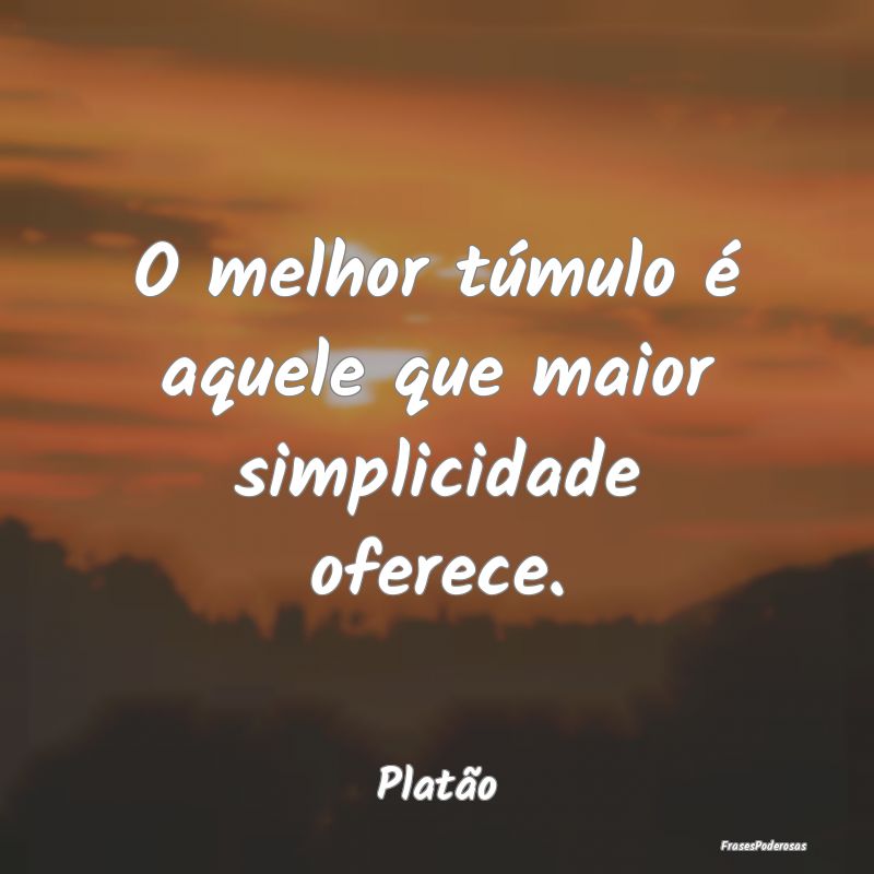 O melhor túmulo é aquele que maior simplicidade ...