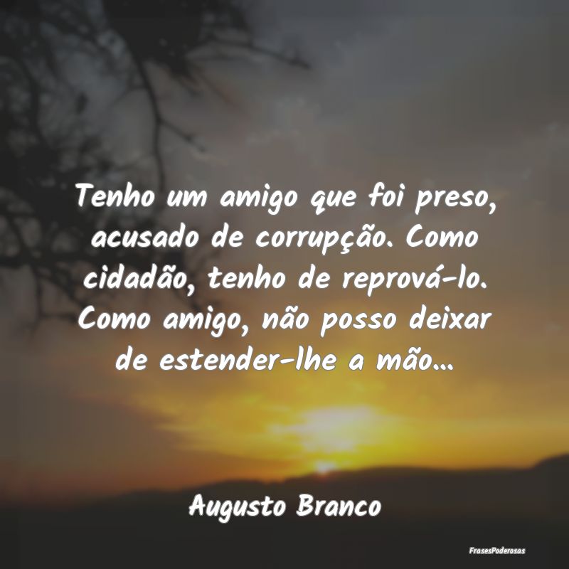 Tenho um amigo que foi preso, acusado de corrupçÃ... Tenho um amigo que foi preso, acusado de corrupçÃ...