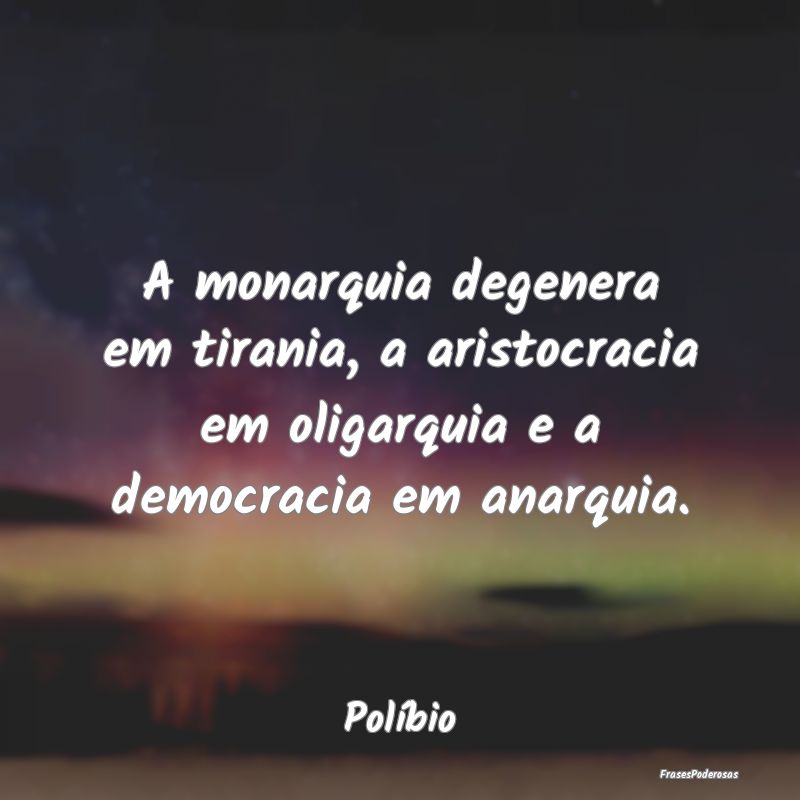 A monarquia degenera em tirania, a aristocracia em...