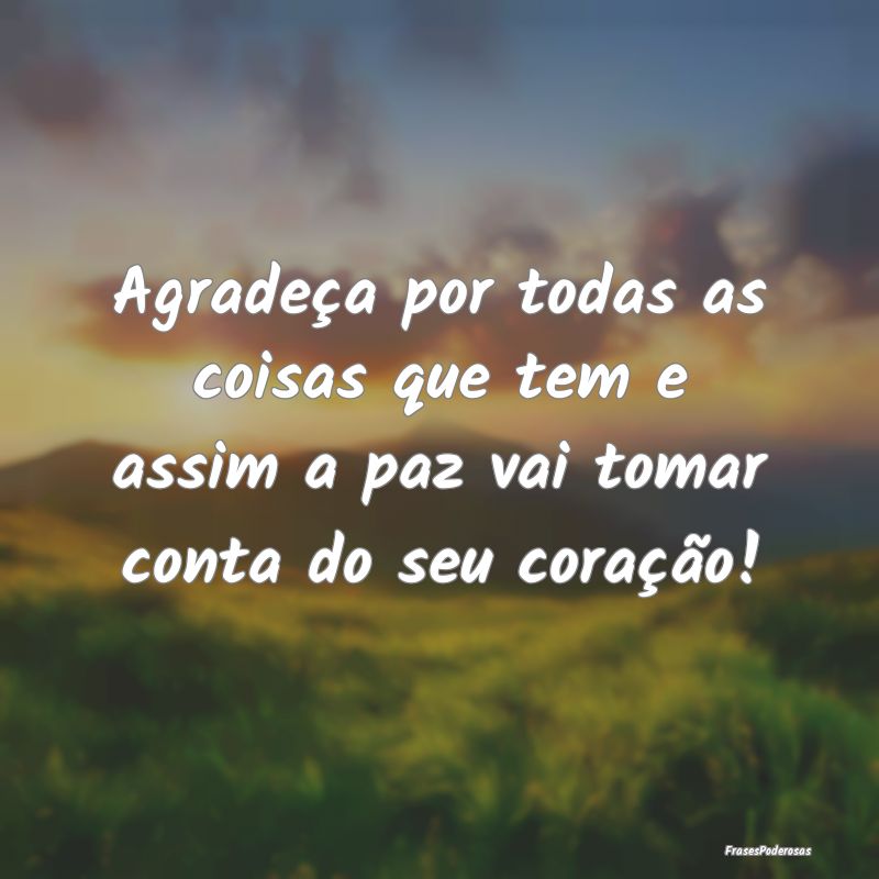 Agradeça por todas as coisas que tem e assim a pa...