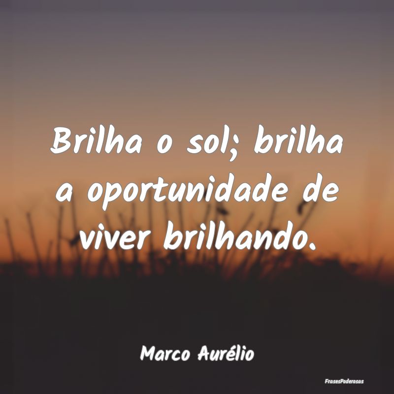 Brilha o sol; brilha a oportunidade de viver brilh...