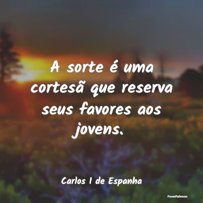 A sorte é uma cortesã que reserva seus favores a...