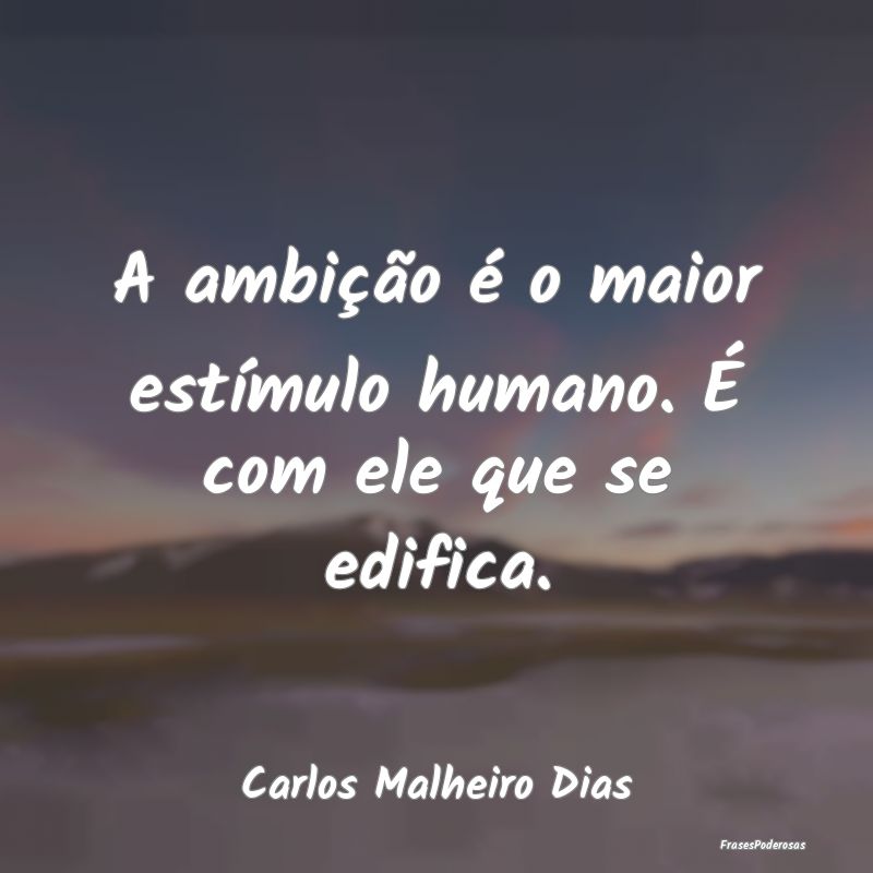 A ambição é o maior estímulo humano. É com el...