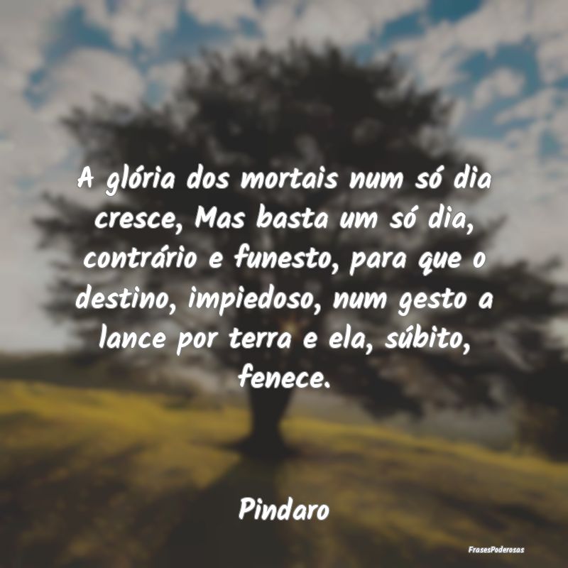A glória dos mortais num só dia cresce, Mas bast... A glória dos mortais num só dia cresce, Mas bast...