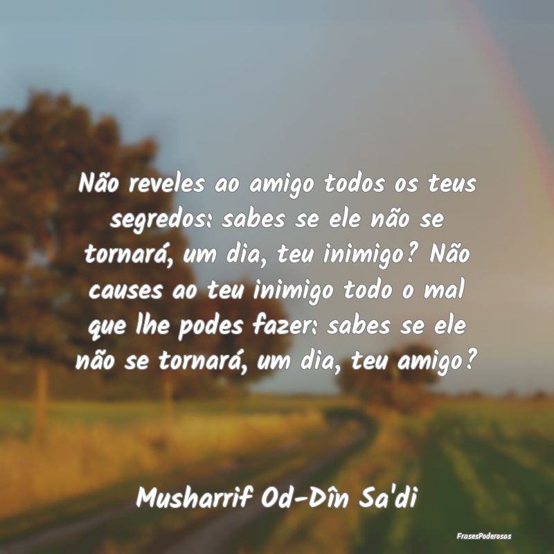 Não reveles ao amigo todos os teus segredos: sabe...