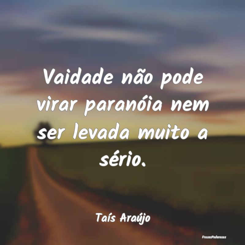 Vaidade não pode virar paranóia nem ser levada m...