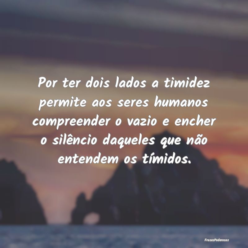 Por ter dois lados a timidez permite aos seres hum... Por ter dois lados a timidez permite aos seres hum...