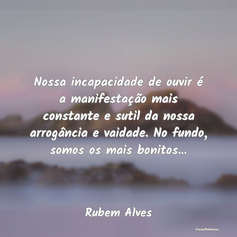 Nossa incapacidade de ouvir é a manifestação ma... Nossa incapacidade de ouvir é a manifestação ma...