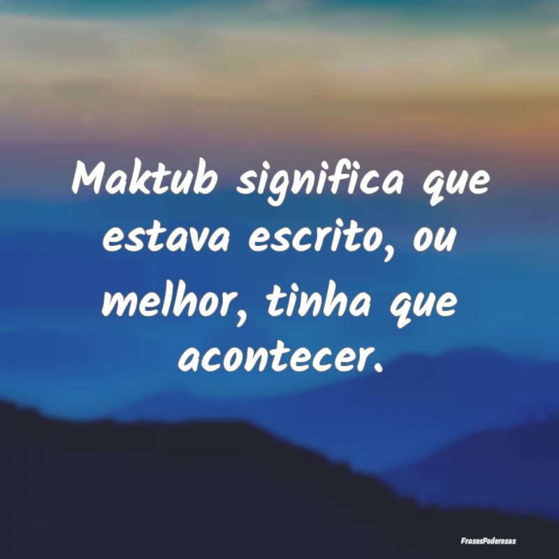 Maktub significa que estava escrito, ou melhor, ti...