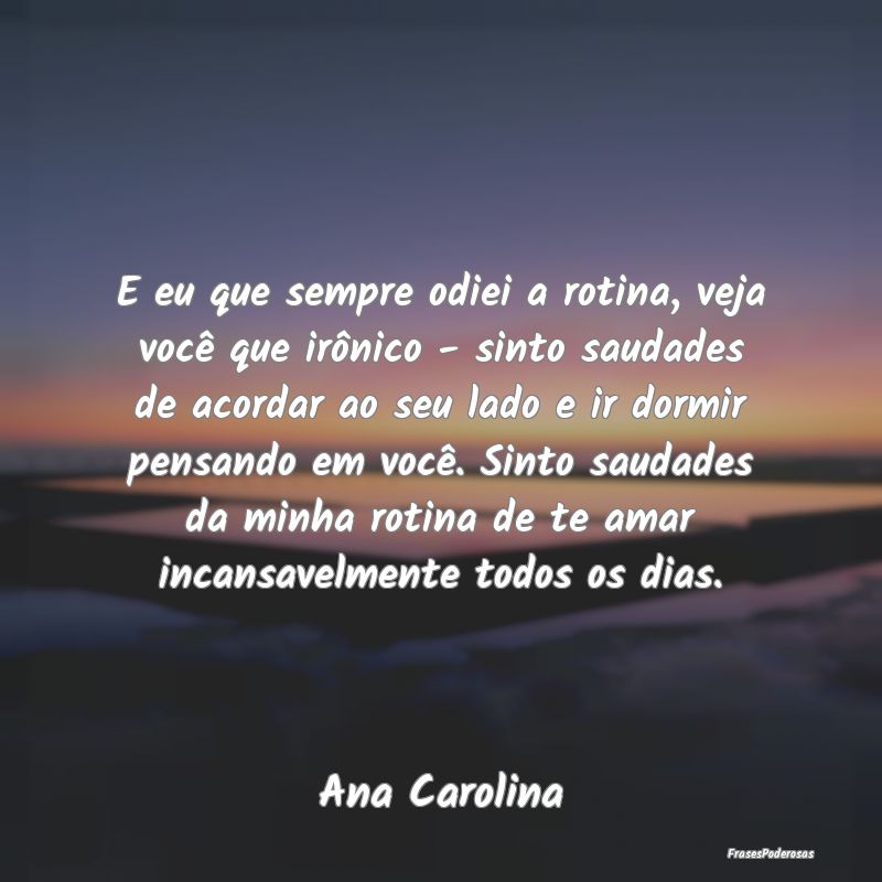 E eu que sempre odiei a rotina, veja você que irÃ... E eu que sempre odiei a rotina, veja você que irÃ...