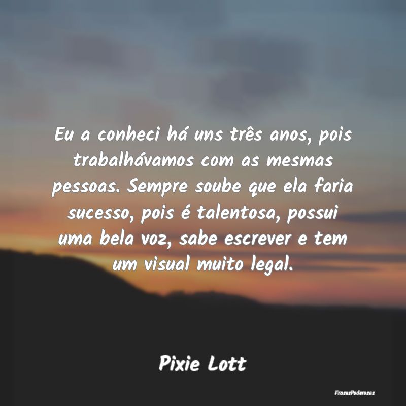 Eu a conheci há uns três anos, pois trabalhávam... Eu a conheci há uns três anos, pois trabalhávam...