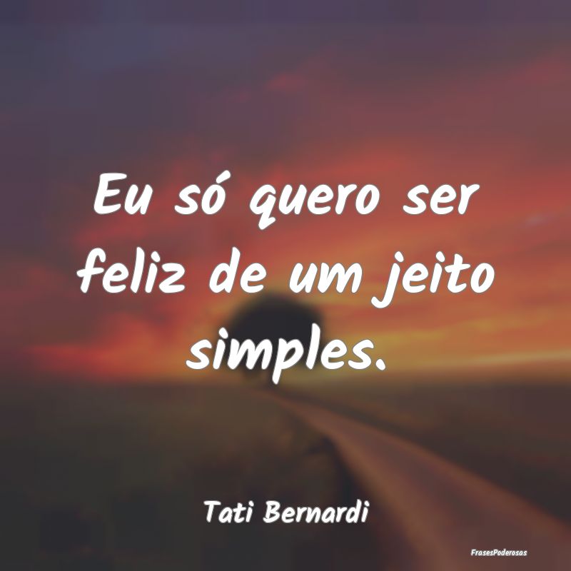 Eu só quero ser feliz de um jeito simples....