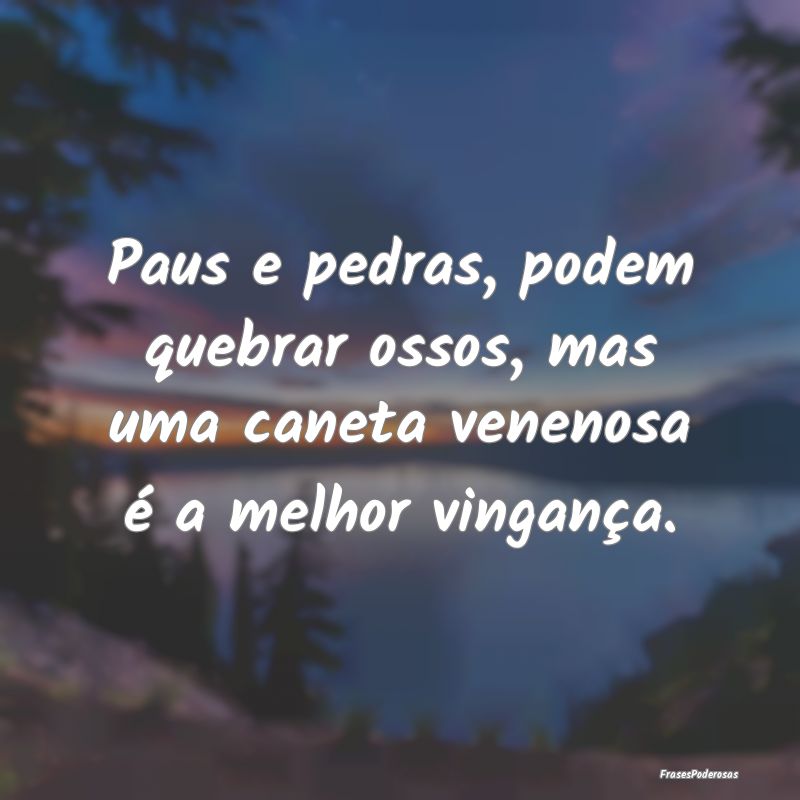Paus e pedras, podem quebrar ossos, mas uma caneta...