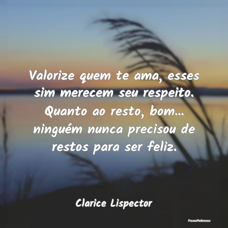 Valorize quem te ama, esses sim merecem seu respei... Valorize quem te ama, esses sim merecem seu respei...