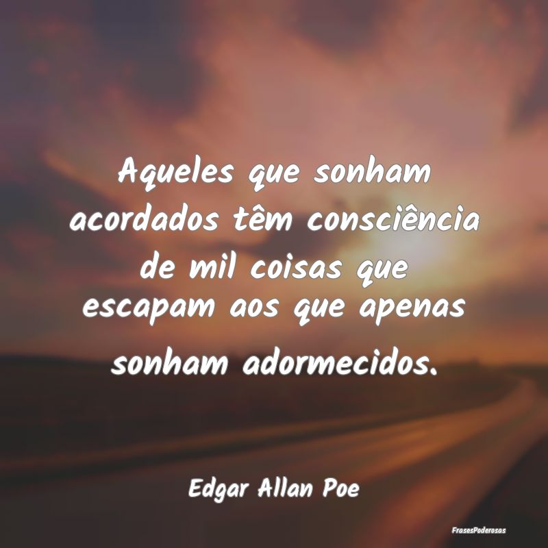 Aqueles que sonham acordados têm consciência de ... Aqueles que sonham acordados têm consciência de ...