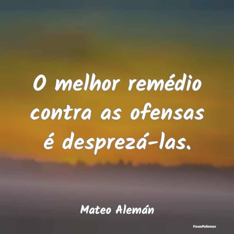 O melhor remédio contra as ofensas é desprezá-l...