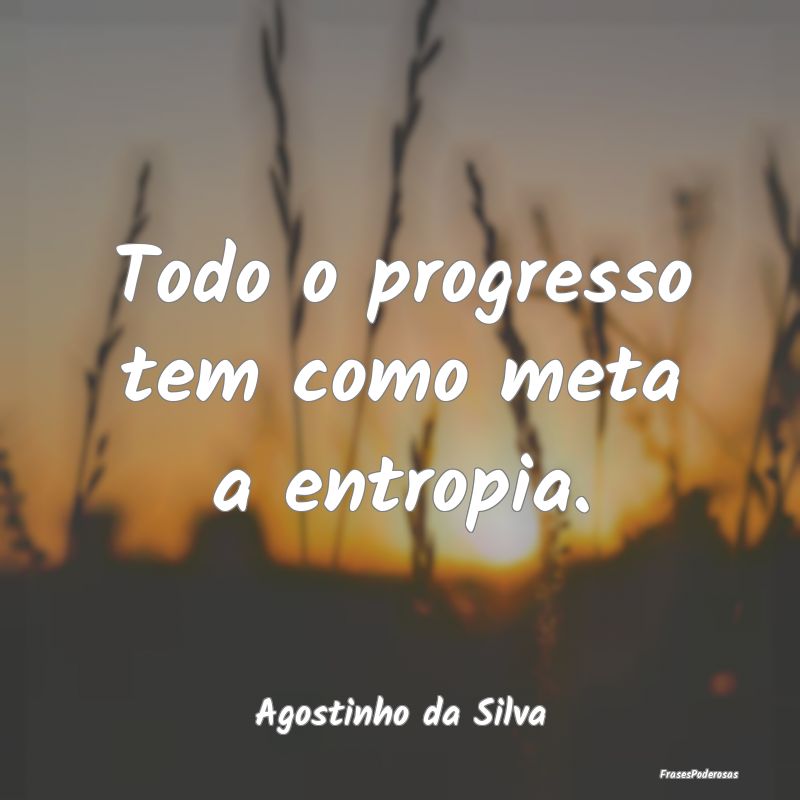 Frases de Progresso - Todo o progresso tem como meta a entropia....