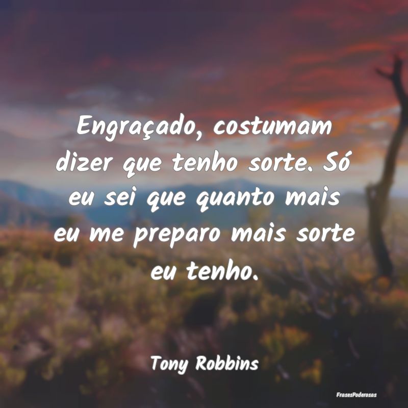 Frases de Sorte - Engraçado, costumam dizer que tenho sorte. Só eu...