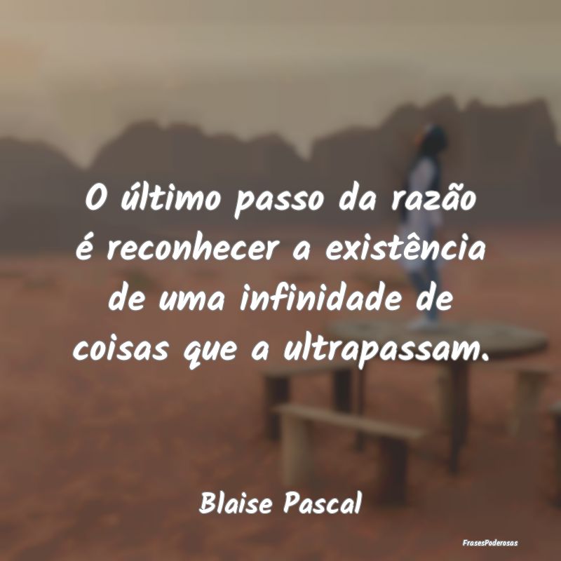 O último passo da razão é reconhecer a existên... O último passo da razão é reconhecer a existên...