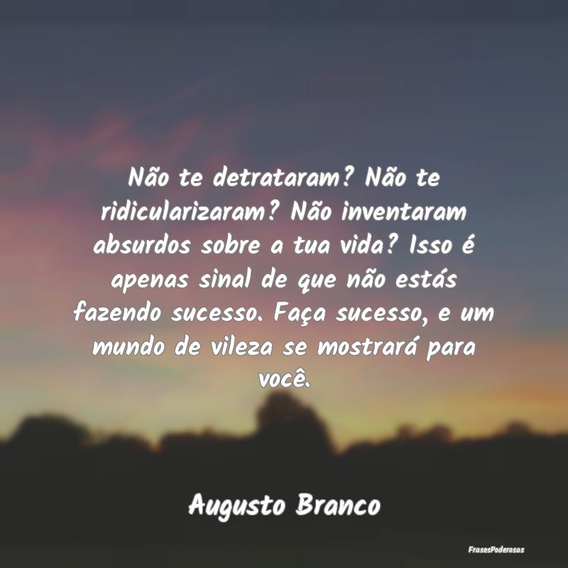 Não te detrataram? Não te ridicularizaram? Não ... Não te detrataram? Não te ridicularizaram? Não ...