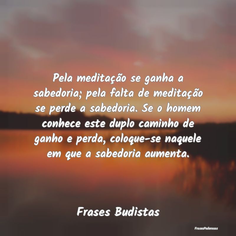 Pela meditação se ganha a sabedoria; pela falta ... Pela meditação se ganha a sabedoria; pela falta ...