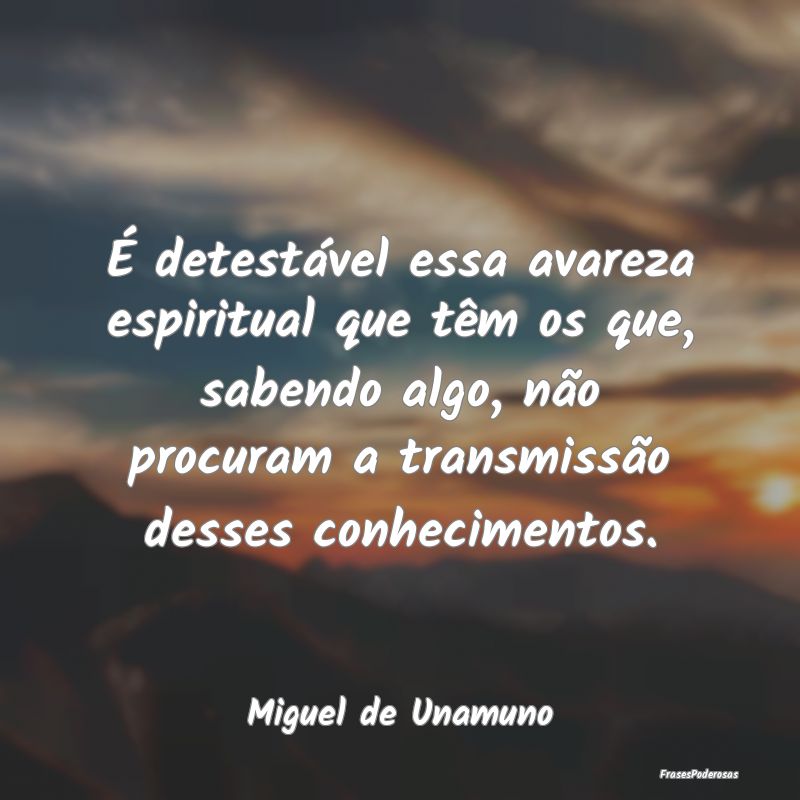É detestável essa avareza espiritual que têm os... É detestável essa avareza espiritual que têm os...