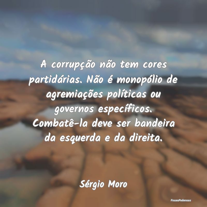 A corrupção não tem cores partidárias. Não é... A corrupção não tem cores partidárias. Não é...