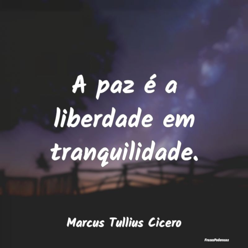 A paz é a liberdade em tranquilidade....