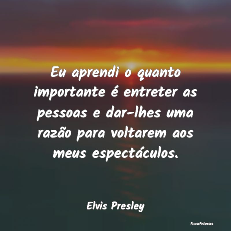 Eu aprendi o quanto importante é entreter as pess... Eu aprendi o quanto importante é entreter as pess...