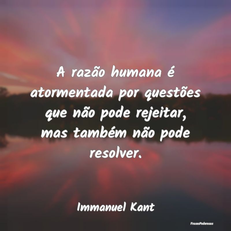 A razão humana é atormentada por questões que n... A razão humana é atormentada por questões que n...