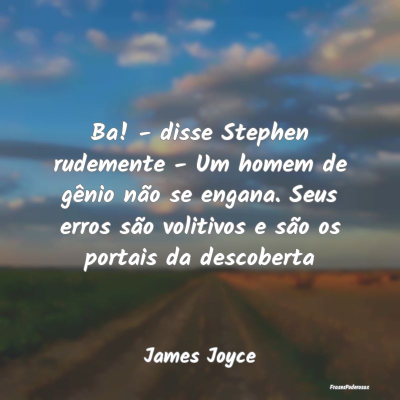 Ba! - disse Stephen rudemente - Um homem de gênio... Ba! - disse Stephen rudemente - Um homem de gênio...