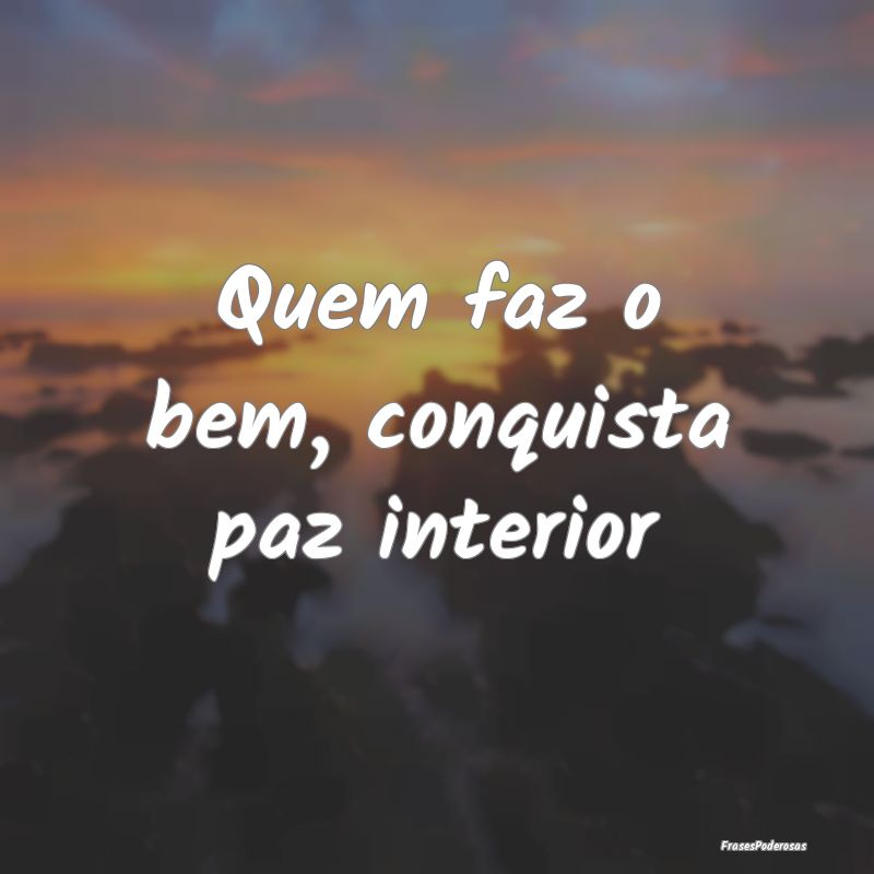 Quem faz o bem, conquista paz interior
...