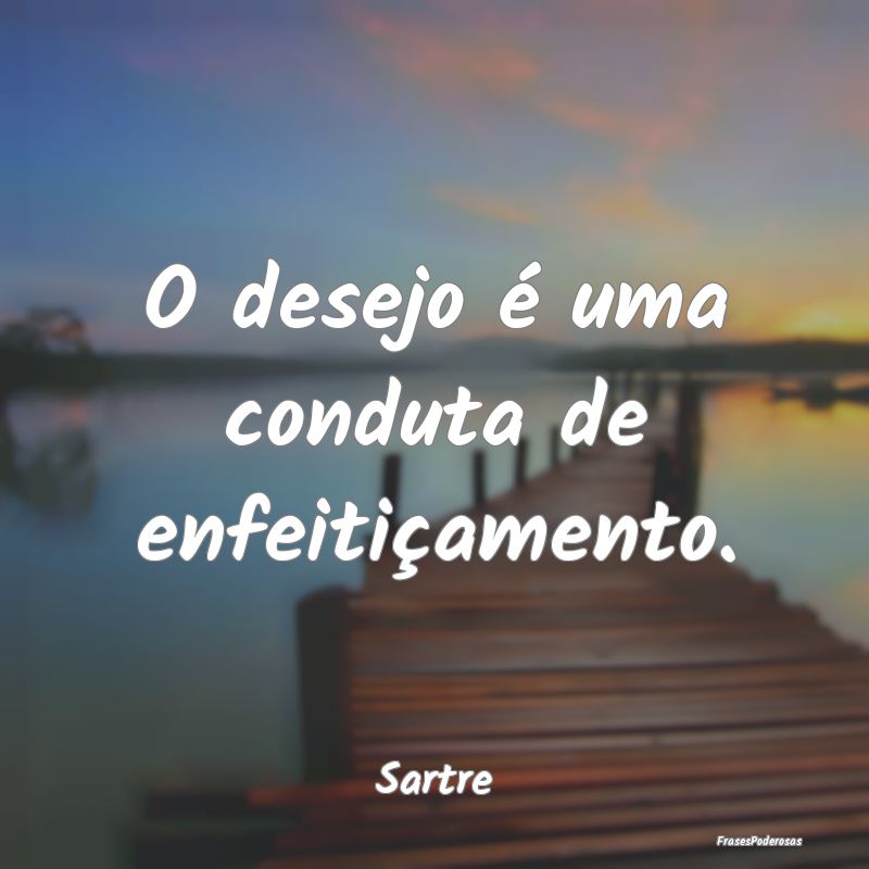 O desejo é uma conduta de enfeitiçamento....