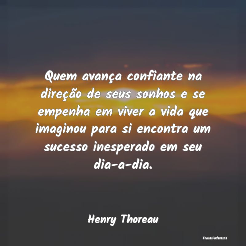 Quem avança confiante na direção de seus sonhos... Quem avança confiante na direção de seus sonhos...