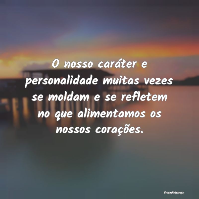 O nosso caráter e personalidade muitas vezes se m... O nosso caráter e personalidade muitas vezes se m...