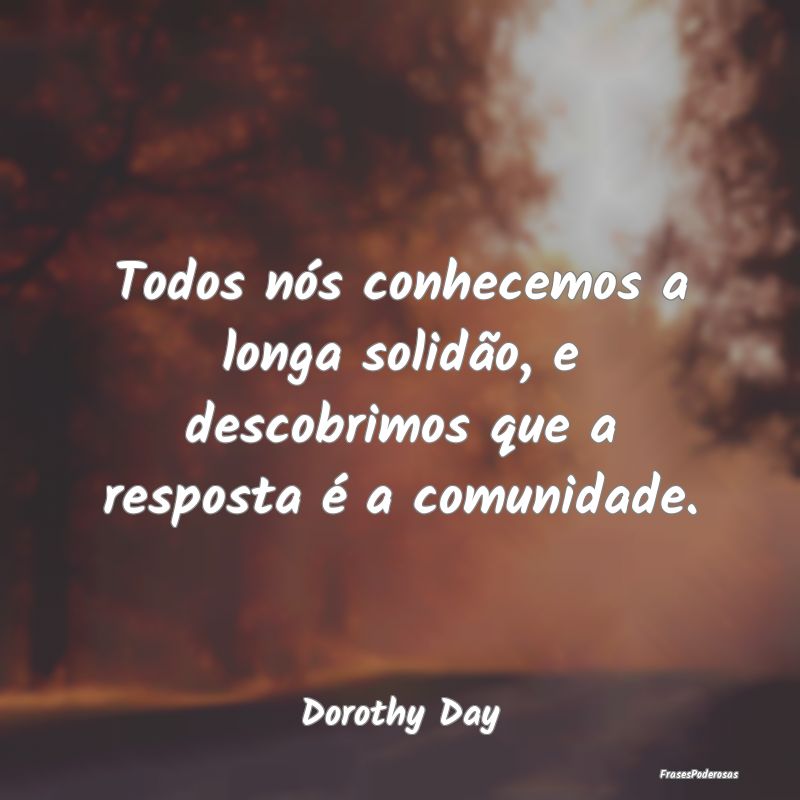 Todos nós conhecemos a longa solidão, e descobri...