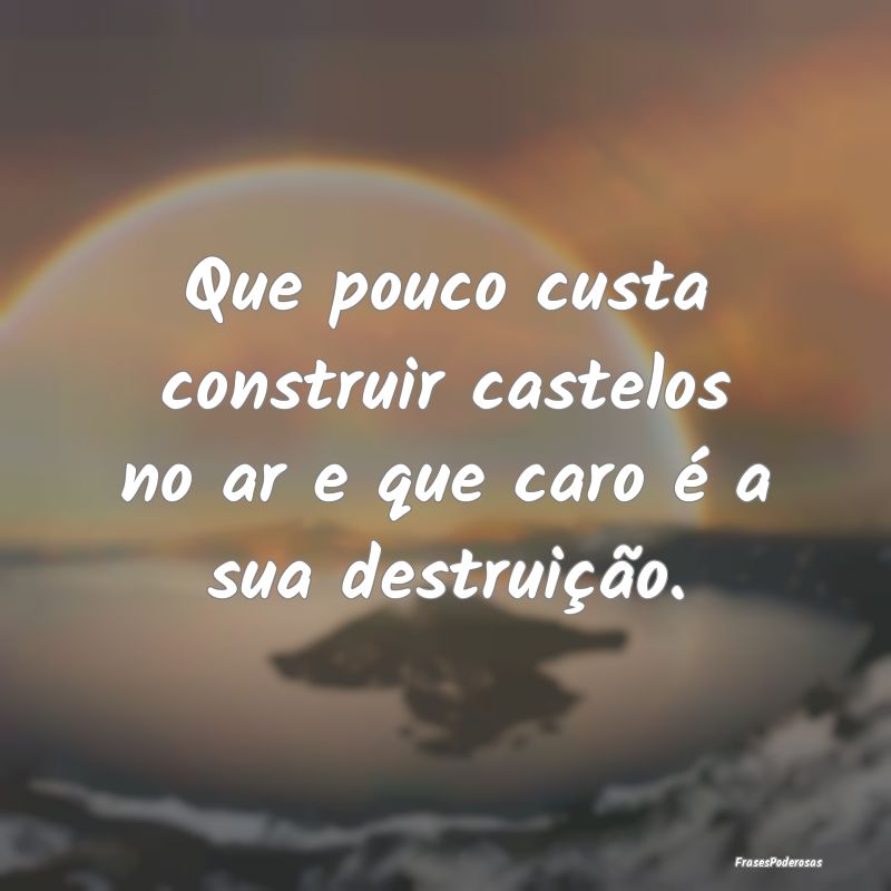 Que pouco custa construir castelos no ar e que car...